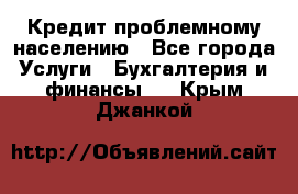 Кредит проблемному населению - Все города Услуги » Бухгалтерия и финансы   . Крым,Джанкой